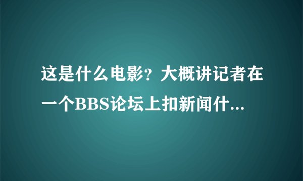 这是什么电影？大概讲记者在一个BBS论坛上扣新闻什么的，发展出来，类似于动画的感觉。主题是说骇客的