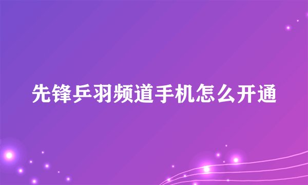 先锋乒羽频道手机怎么开通