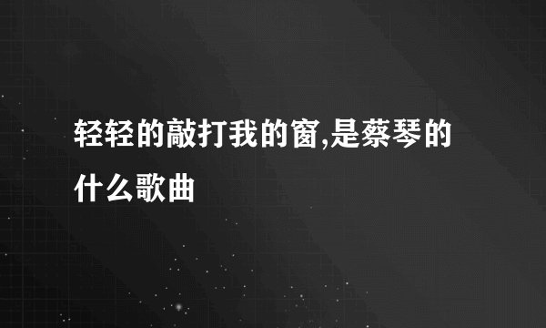 轻轻的敲打我的窗,是蔡琴的什么歌曲