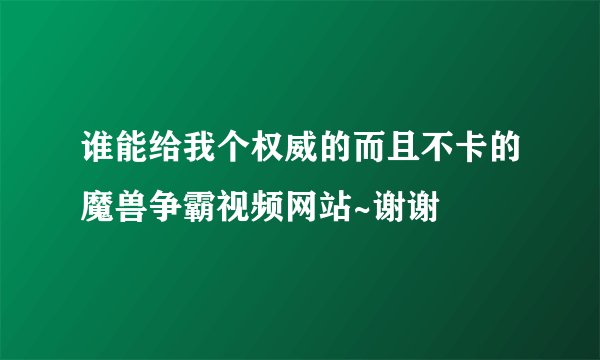 谁能给我个权威的而且不卡的魔兽争霸视频网站~谢谢