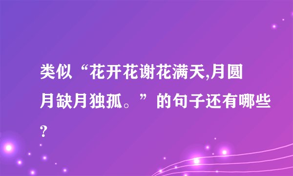 类似“花开花谢花满天,月圆月缺月独孤。”的句子还有哪些？