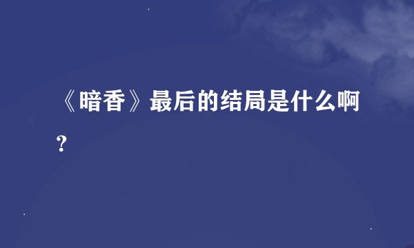 《暗香》最后的结局是什么啊？