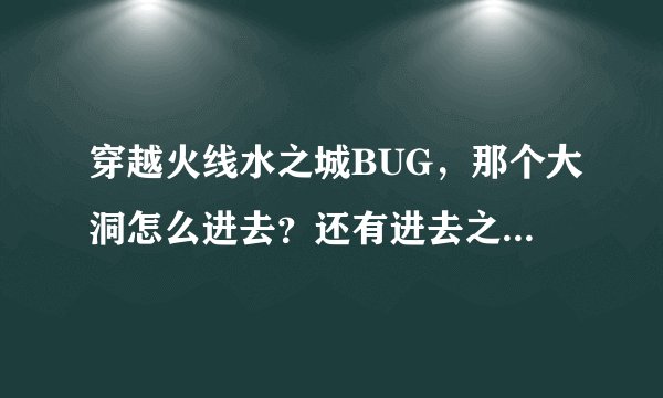 穿越火线水之城BUG，那个大洞怎么进去？还有进去之后子弹打完了怎么办？