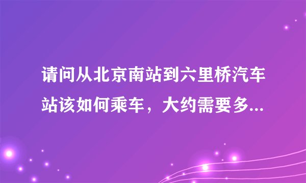 请问从北京南站到六里桥汽车站该如何乘车，大约需要多少时间？谢谢。