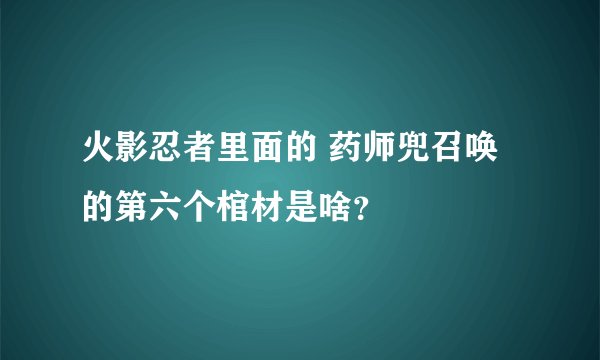 火影忍者里面的 药师兜召唤的第六个棺材是啥？