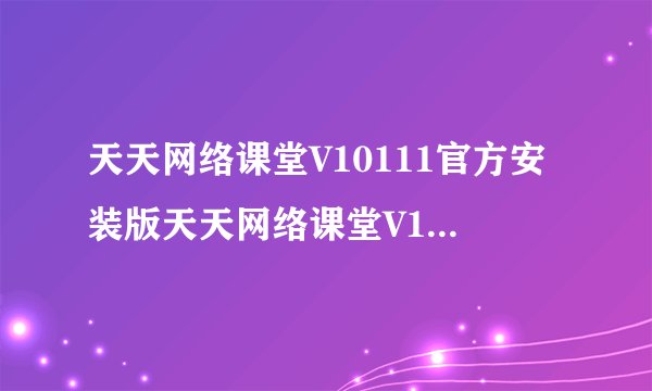 天天网络课堂V10111官方安装版天天网络课堂V10111官方安装版功能简介
