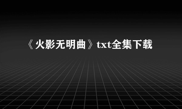 《火影无明曲》txt全集下载