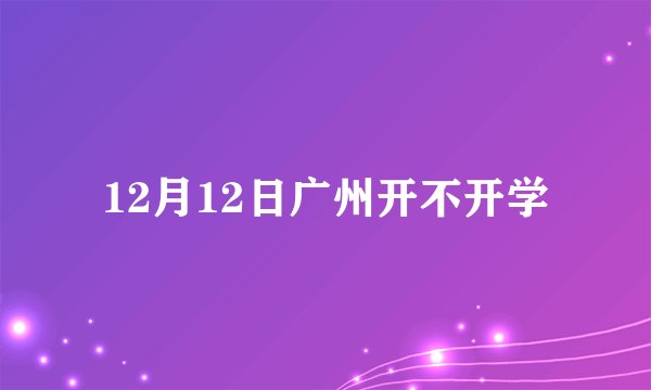 12月12日广州开不开学