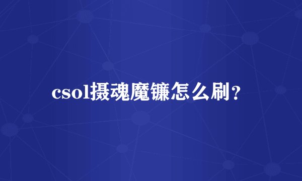 csol摄魂魔镰怎么刷？