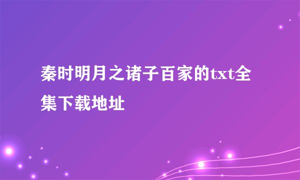 秦时明月之诸子百家的txt全集下载地址