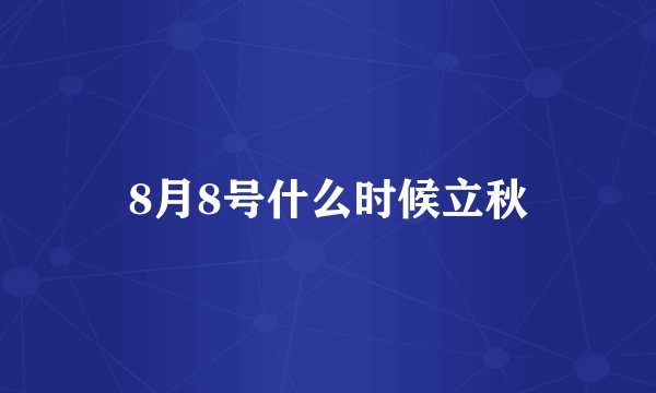 8月8号什么时候立秋