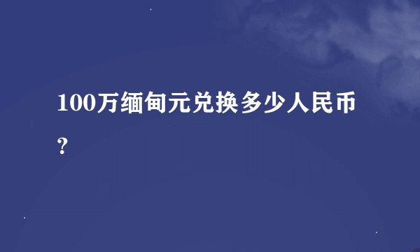 100万缅甸元兑换多少人民币？