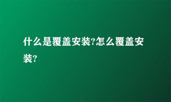 什么是覆盖安装?怎么覆盖安装?