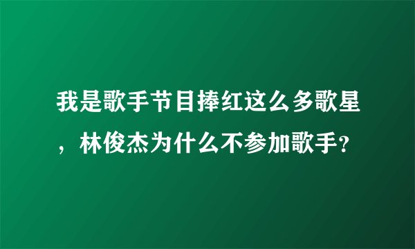 我是歌手节目捧红这么多歌星，林俊杰为什么不参加歌手？