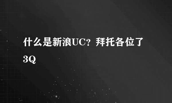 什么是新浪UC？拜托各位了 3Q