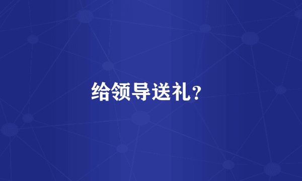 给领导送礼？