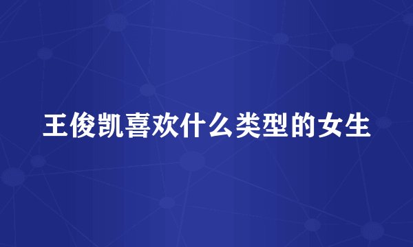 王俊凯喜欢什么类型的女生