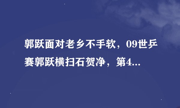 郭跃面对老乡不手软，09世乒赛郭跃横扫石贺净，第4局轰出11比1