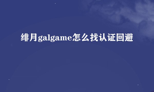绯月galgame怎么找认证回避