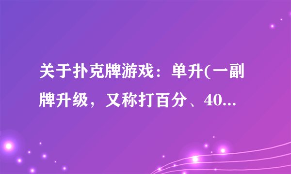 关于扑克牌游戏：单升(一副牌升级，又称打百分、40分)的一些规则的问题