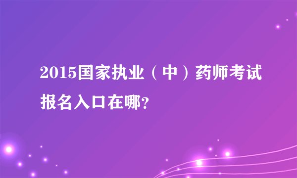 2015国家执业（中）药师考试报名入口在哪？