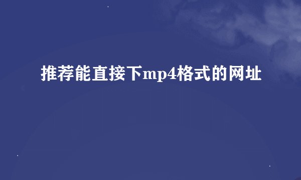推荐能直接下mp4格式的网址