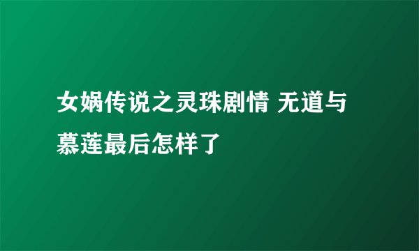 女娲传说之灵珠剧情 无道与慕莲最后怎样了