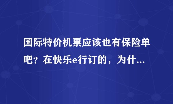 国际特价机票应该也有保险单吧？在快乐e行订的，为什么一直没收到啊？
