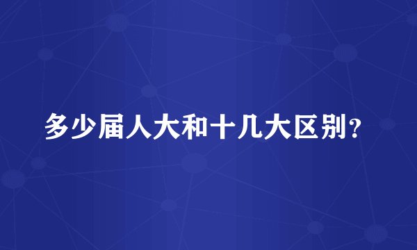 多少届人大和十几大区别？
