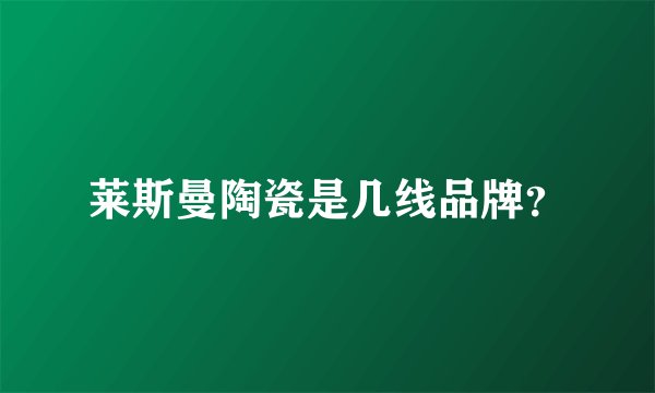 莱斯曼陶瓷是几线品牌？