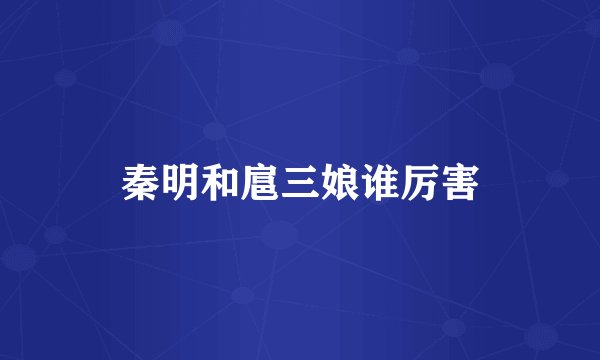 秦明和扈三娘谁厉害