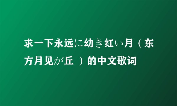 求一下永远に幼き红い月（东方月见が丘 ）的中文歌词