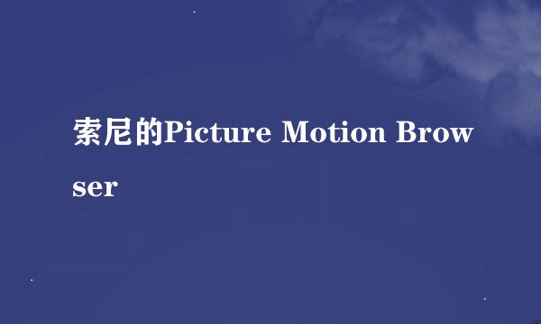 索尼的Picture Motion Browser
