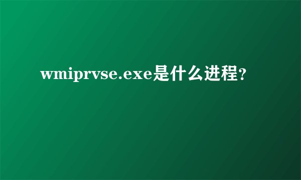 wmiprvse.exe是什么进程？