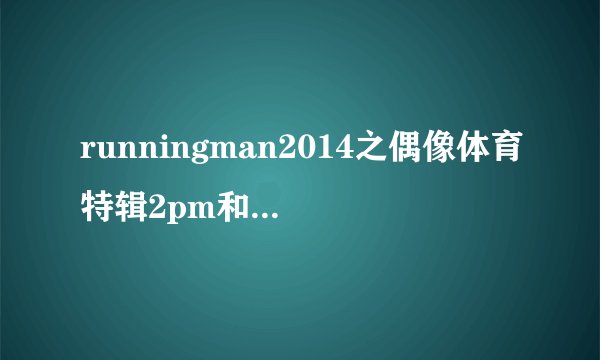 runningman2014之偶像体育特辑2pm和2ne1那期背景音乐