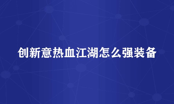 创新意热血江湖怎么强装备