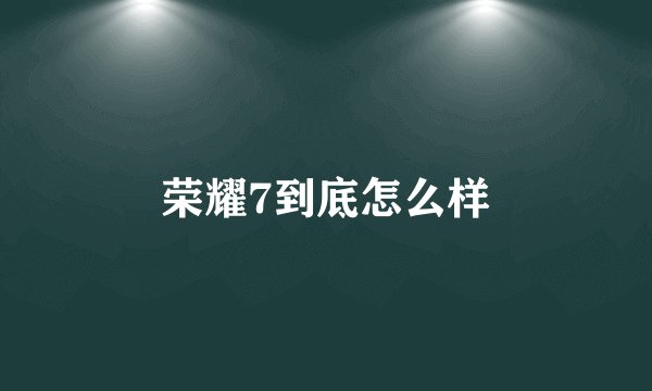 荣耀7到底怎么样