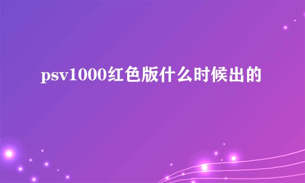 psv1000红色版什么时候出的
