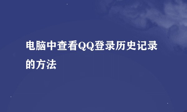 电脑中查看QQ登录历史记录的方法