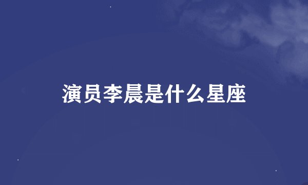 演员李晨是什么星座