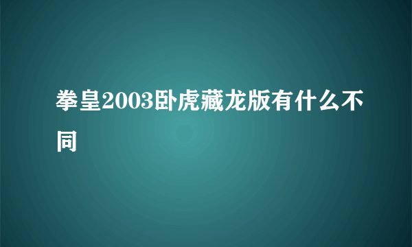 拳皇2003卧虎藏龙版有什么不同