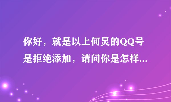 你好，就是以上何炅的QQ号是拒绝添加，请问你是怎样加他的？作为交易，我可以告诉你林心如的QQ号。