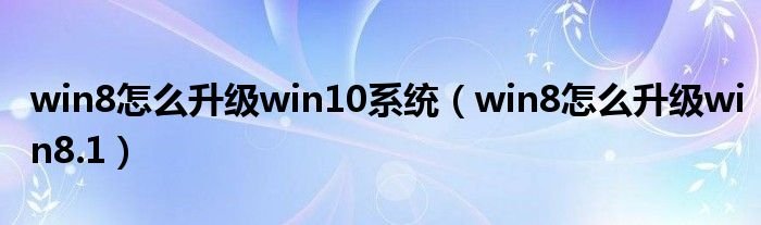 win8怎么升级win10系统win8怎么升级win81