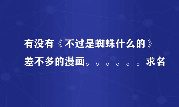 有没有《不过是蜘蛛什么的》差不多的漫画。。。。。。求名