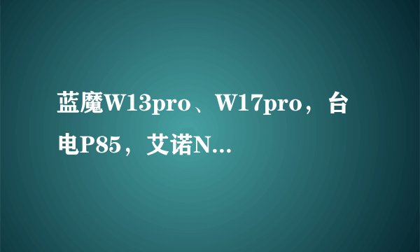 蓝魔W13pro、W17pro，台电P85，艾诺NOVO7精灵2，怎么选？很纠结。。。