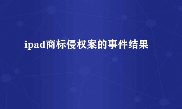 ipad商标侵权案的事件结果