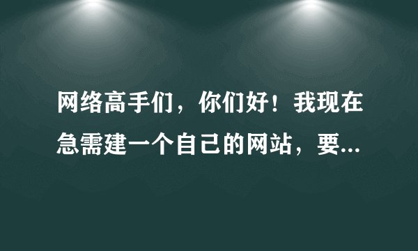 网络高手们，你们好！我现在急需建一个自己的网站，要怎么做，才能拥有自己的网站？