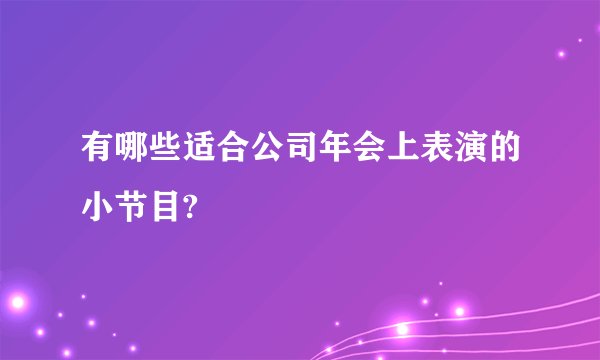 有哪些适合公司年会上表演的小节目?