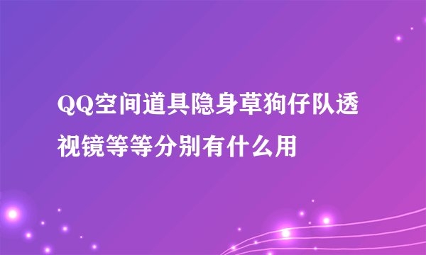 QQ空间道具隐身草狗仔队透视镜等等分别有什么用
