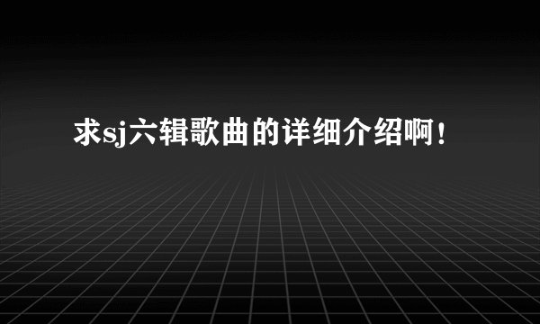 求sj六辑歌曲的详细介绍啊！
